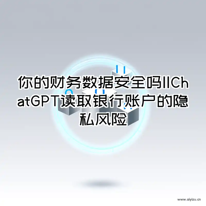 你的财务数据安全吗-ChatGPT读取银行账户的隐私风险