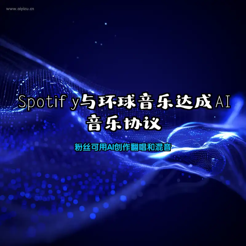 Spotify与环球音乐达成AI音乐协议 粉丝可用AI创作翻唱和混音