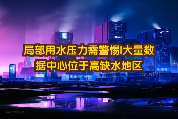 局部用水压力需警惕：大量数据中心位于高缺水地区