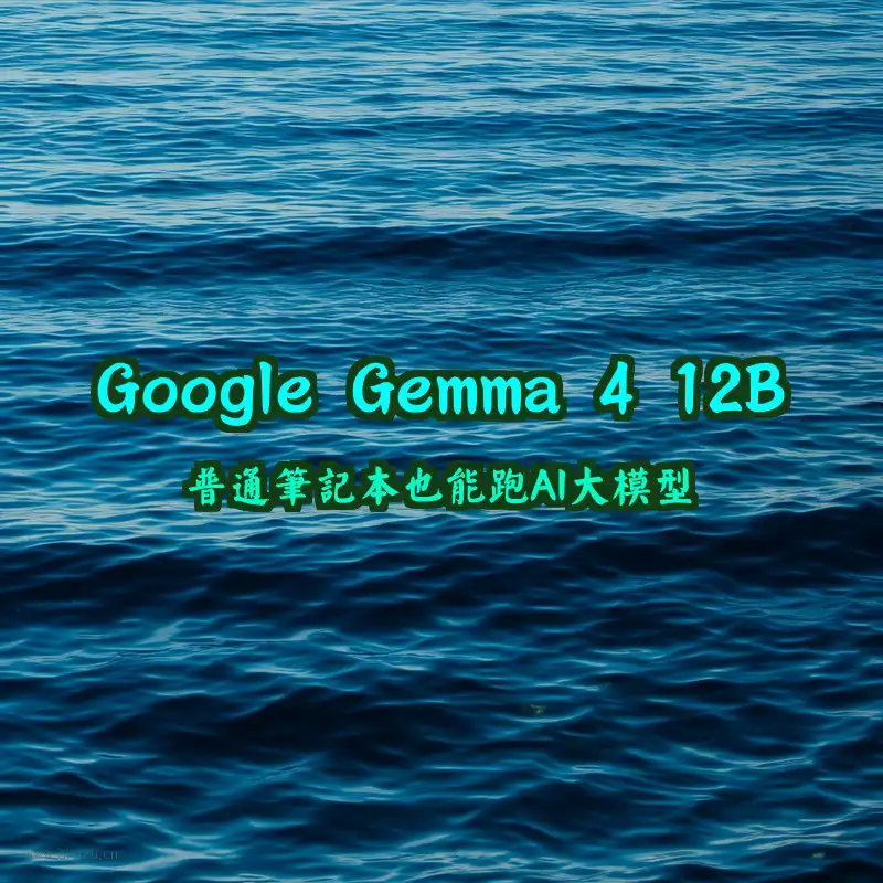 Google Gemma 4 12B发布：普通笔记本也能跑AI大模型